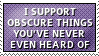 I support obscure things you've never even heard of
